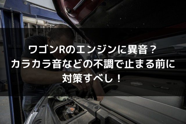 ワゴンrのエンジンに異音 カラカラ音などの不調で止まる前に対策すべし 車を安く買う方法や査定を高くする方法