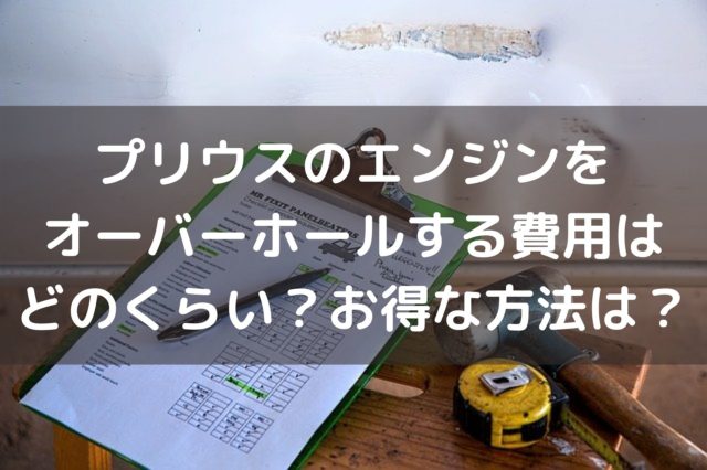 新型プリウスのエンジンをオーバーホールする費用はどのくらい お得な方法は 車を安く買う方法や査定を高くする方法