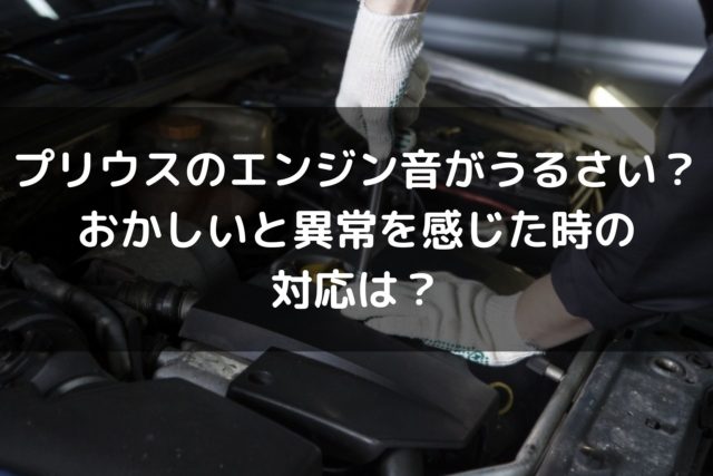 新型プリウスのエンジン音がうるさい おかしいと異常を感じた時の対応は 車を安く買う方法や査定を高くする方法