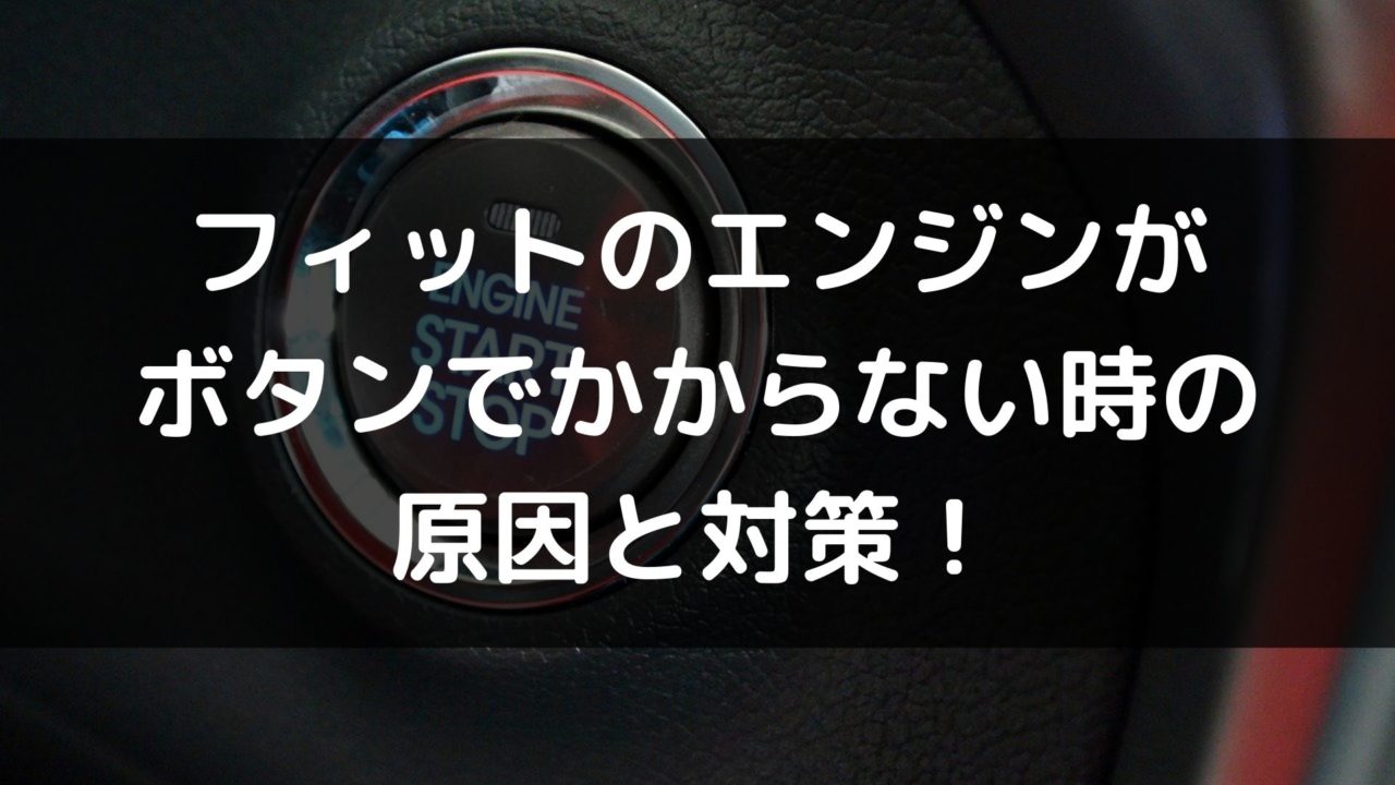 フィットのエンジンがボタンでかからない時の原因と対策 車を安く買う方法や査定を高くする方法